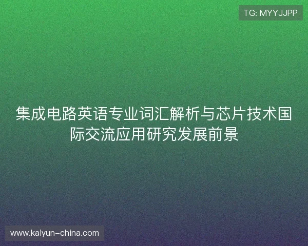 集成电路英语专业词汇解析与芯片技术国际交流应用研究发展前景